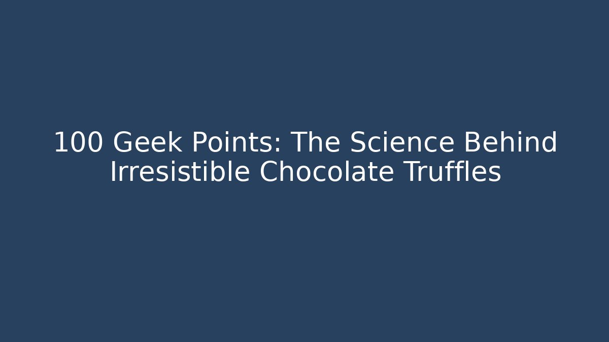 +100 Geek Points: The Science Behind Irresistible Chocolate Truffles