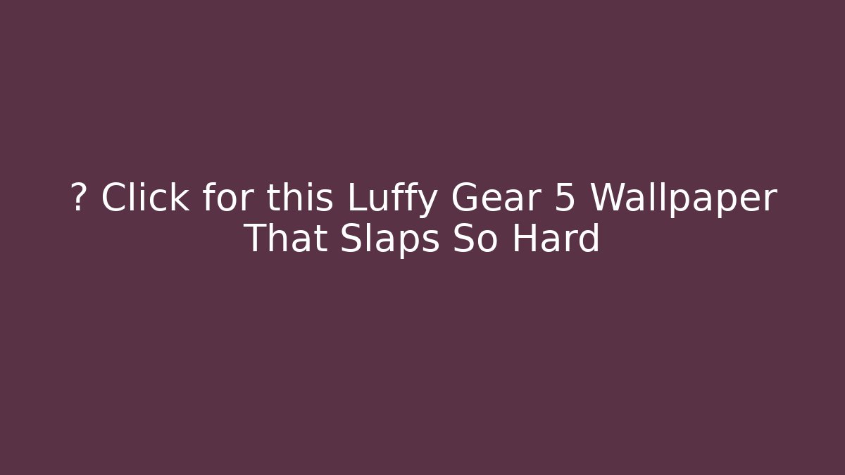 🔥 Click for this Luffy Gear 5 Wallpaper That Slaps So Hard