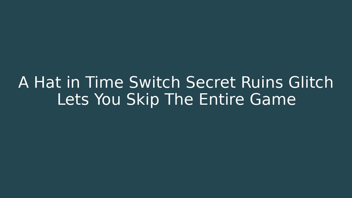 A Hat in Time Switch Secret Ruins Glitch Lets You Skip The Entire Game
