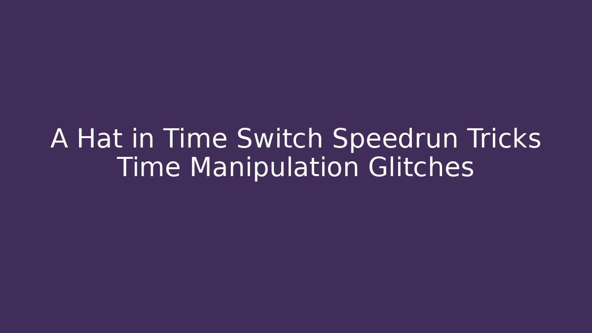 A Hat in Time Switch Speedrun Tricks Time Manipulation Glitches