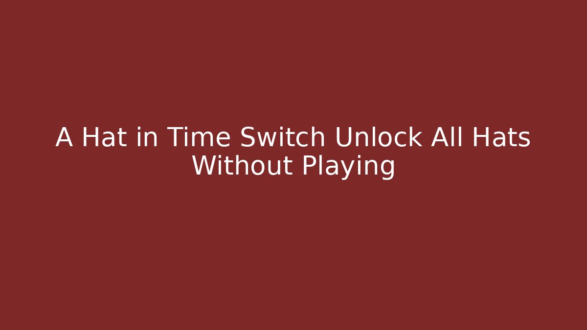 A Hat in Time Switch Unlock All Hats Without Playing