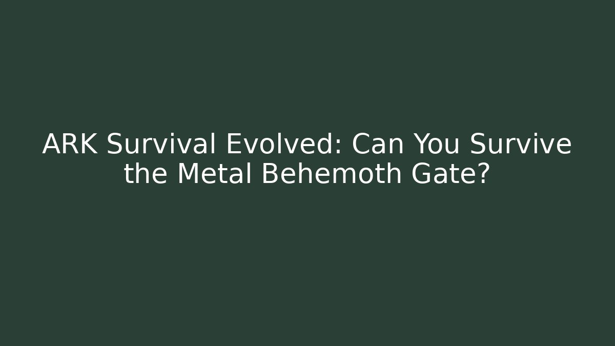 ARK Survival Evolved: Can You Survive the Metal Behemoth Gate?