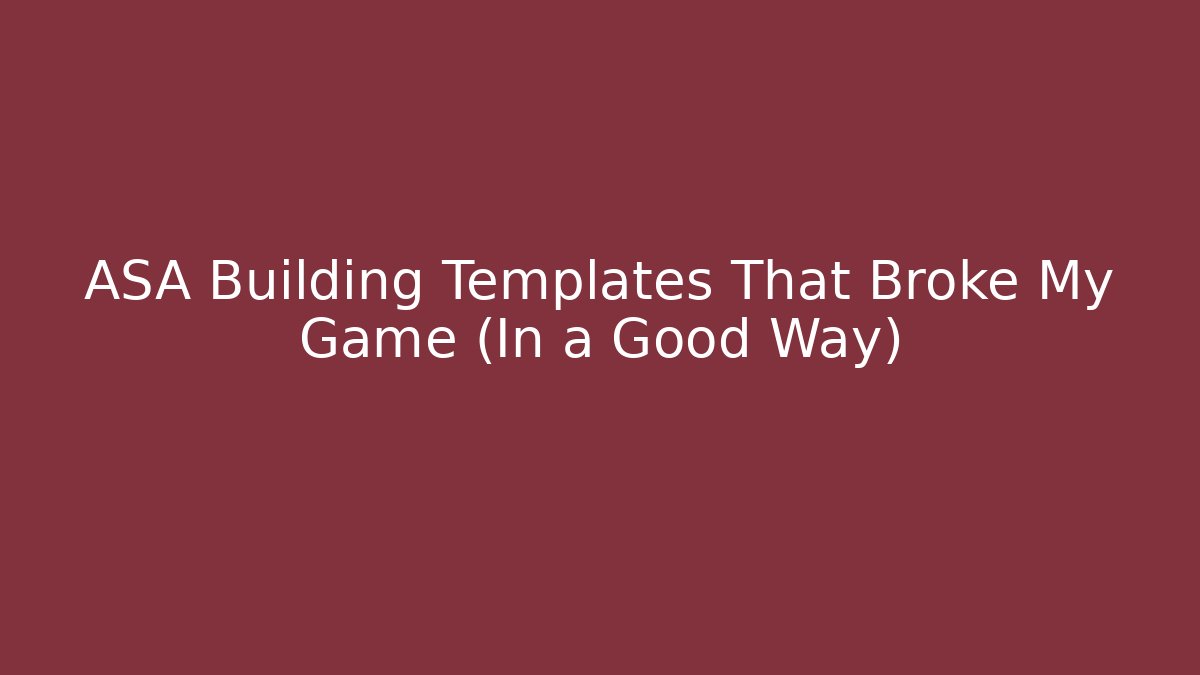 ASA Building Templates That Broke My Game (In a Good Way)