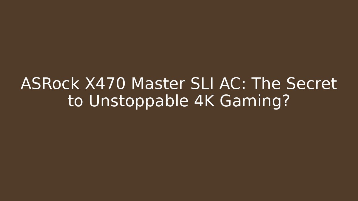 ASRock X470 Master SLI AC: The Secret to Unstoppable 4K Gaming?