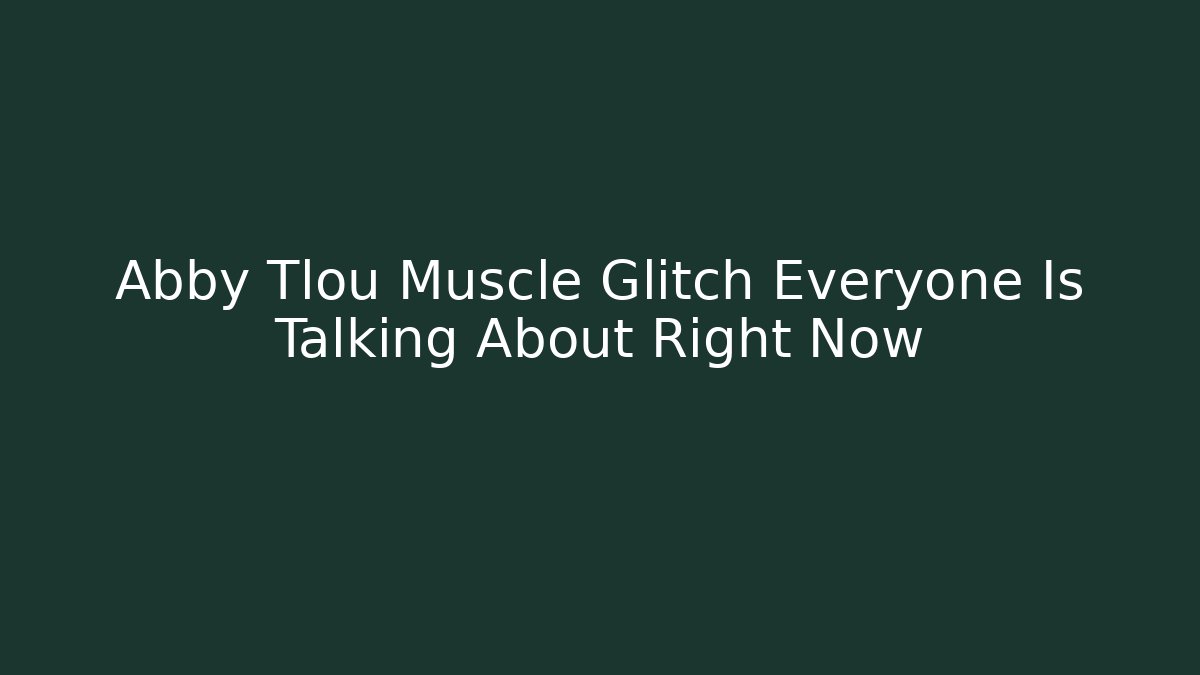Abby Tlou Muscle Glitch Everyone Is Talking About Right Now
