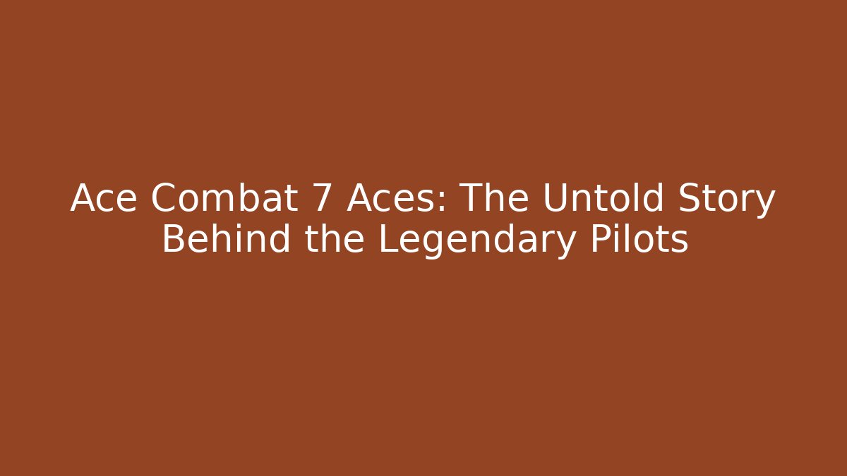 Ace Combat 7 Aces: The Untold Story Behind the Legendary Pilots