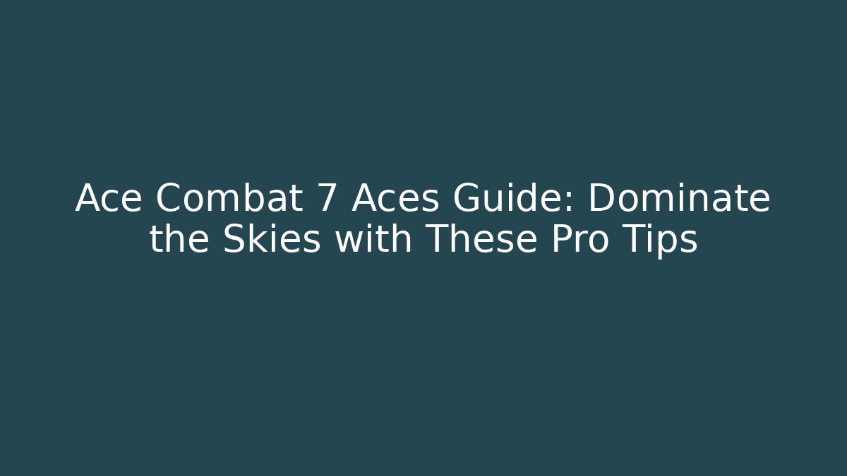 Ace Combat 7 Aces Guide: Dominate the Skies with These Pro Tips