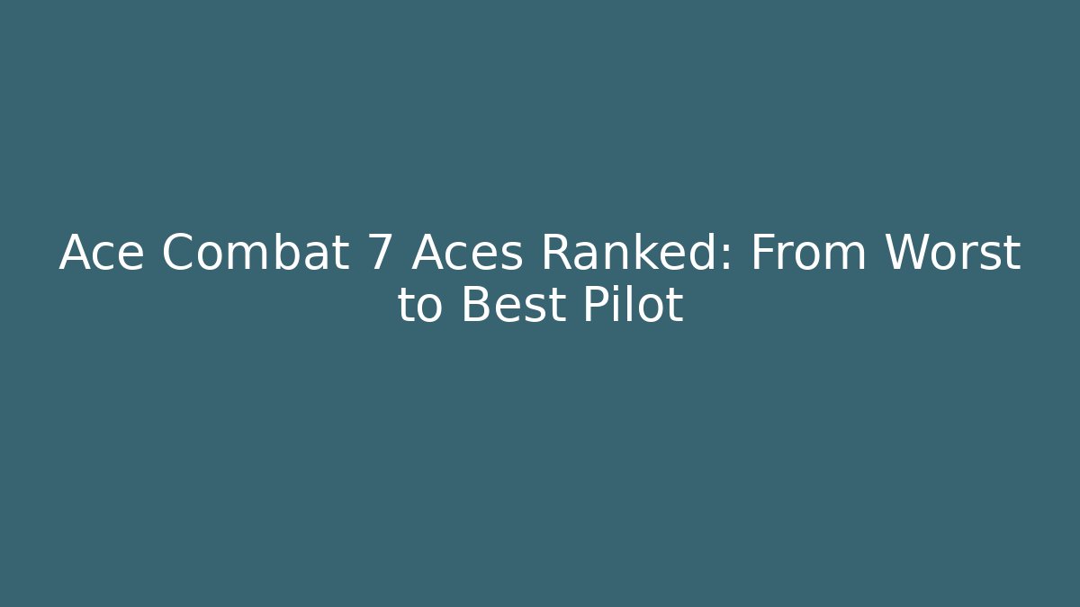Ace Combat 7 Aces Ranked: From Worst to Best Pilot