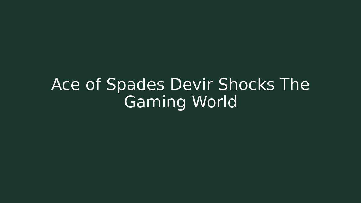 Ace of Spades Devir Shocks The Gaming World