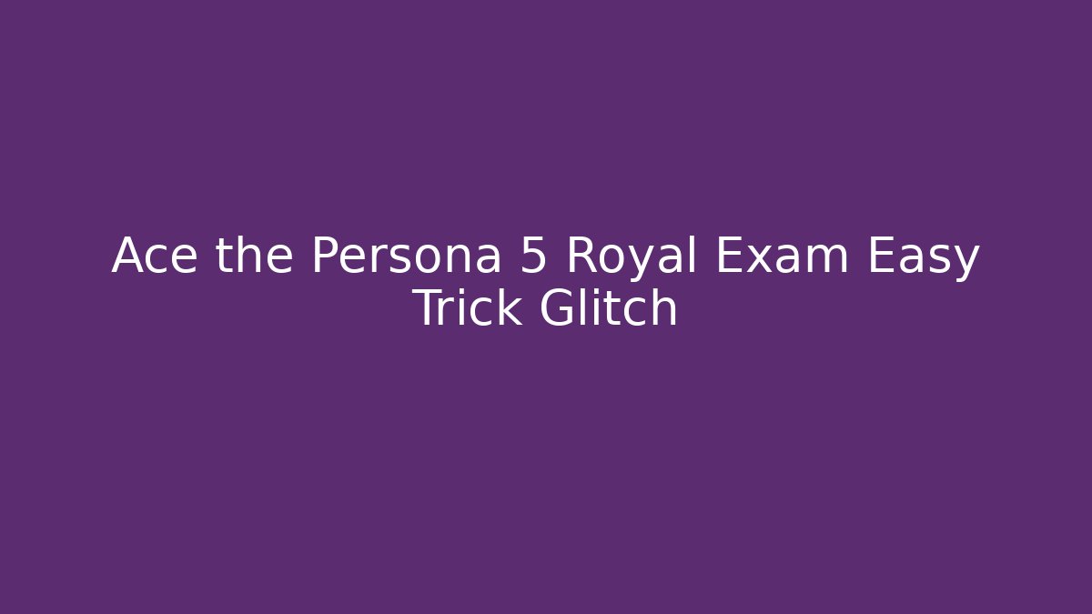 Ace the Persona 5 Royal Exam Easy Trick Glitch