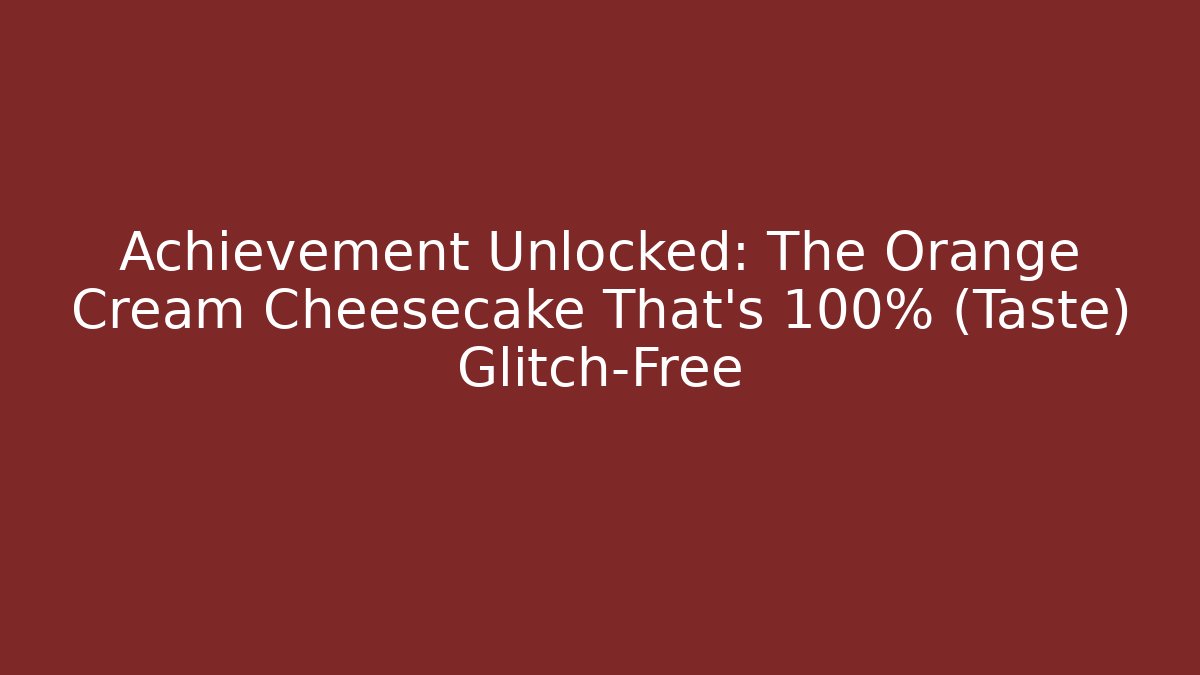 Achievement Unlocked: The Orange Cream Cheesecake That's 100% (Taste) Glitch-Free