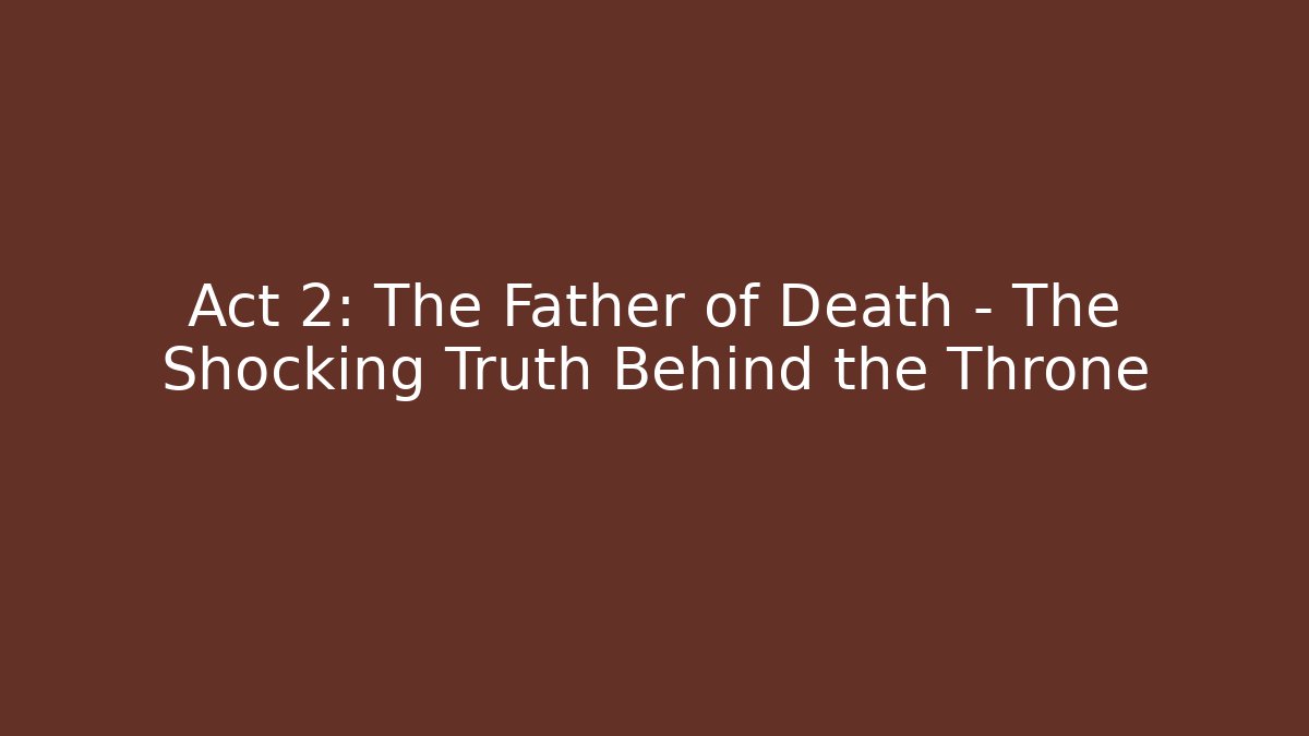 Act 2: The Father of Death – The Shocking Truth Behind the Throne