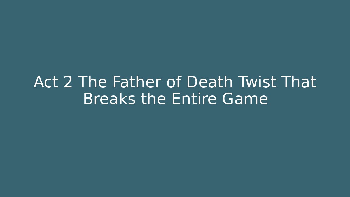 Act 2 The Father of Death Twist That Breaks the Entire Game