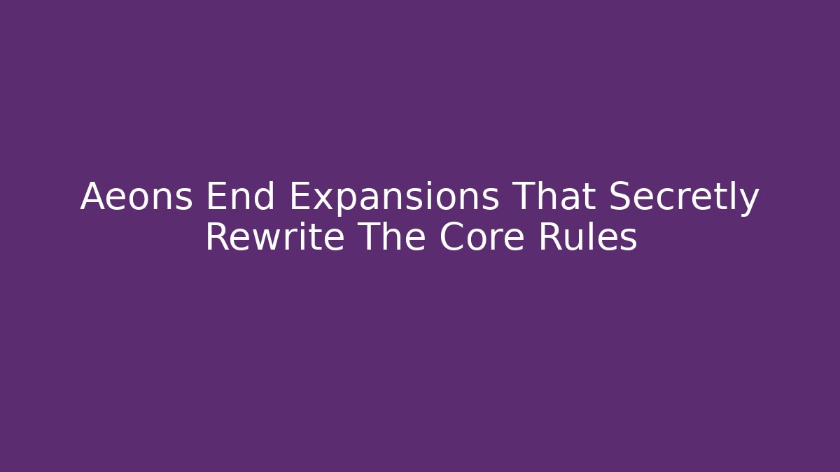 Aeons End Expansions That Secretly Rewrite The Core Rules
