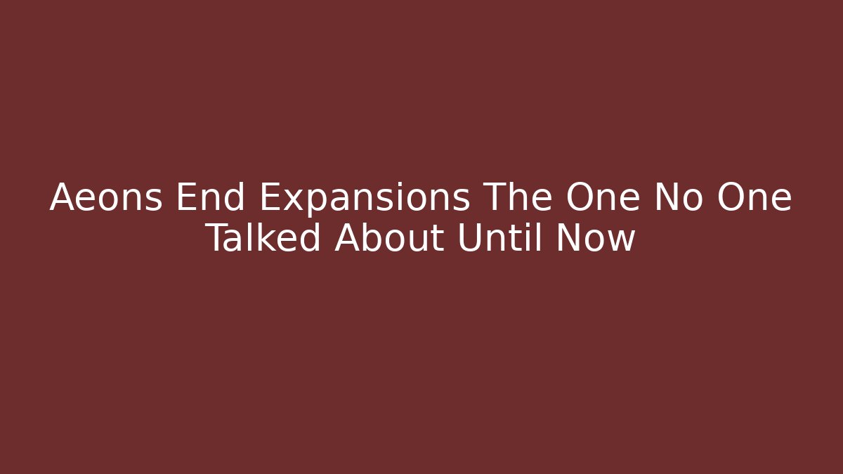 Aeons End Expansions The One No One Talked About Until Now