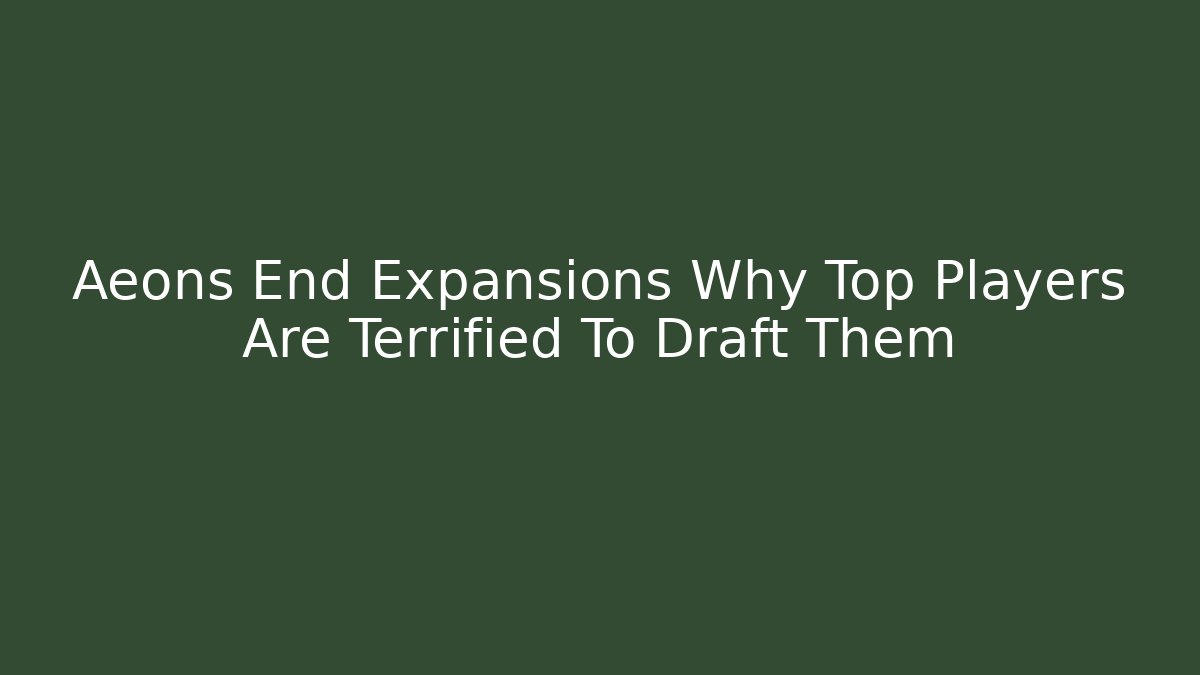 Aeons End Expansions Why Top Players Are Terrified To Draft Them