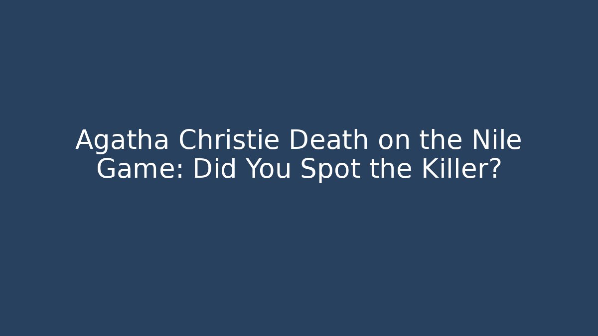Agatha Christie Death on the Nile Game: Did You Spot the Killer?