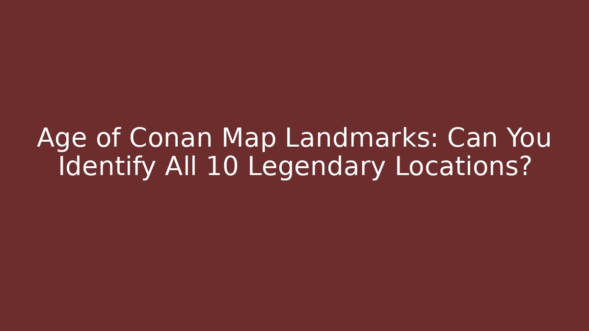 Age of Conan Map Landmarks: Can You Identify All 10 Legendary Locations?