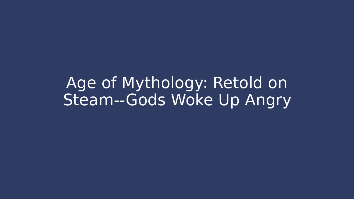 Age of Mythology: Retold on Steam—Gods Woke Up Angry