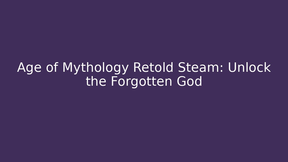 Age of Mythology Retold Steam: Unlock the Forgotten God
