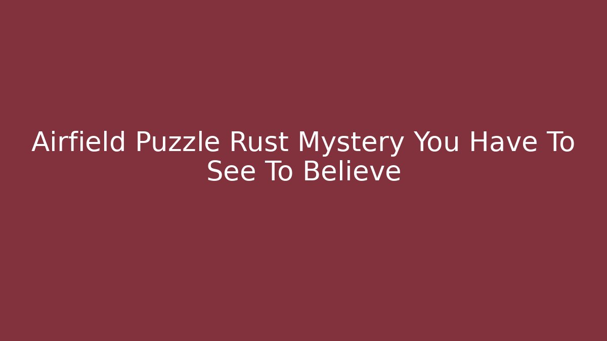 Airfield Puzzle Rust Mystery You Have To See To Believe