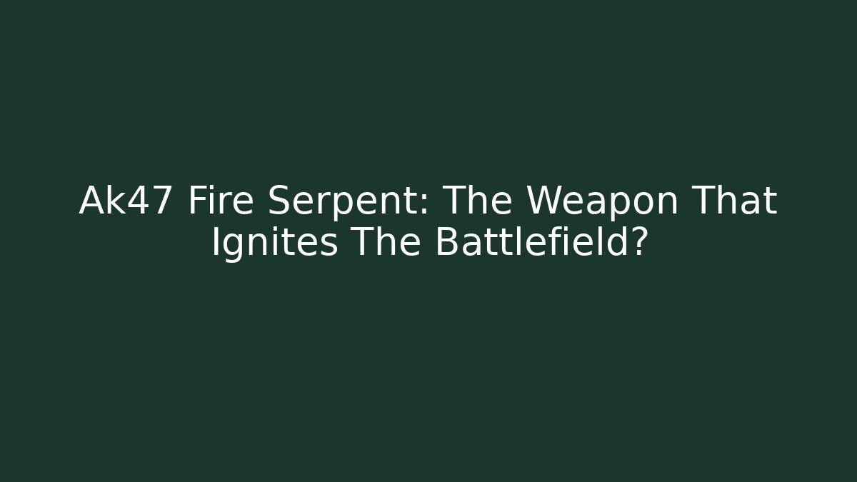 Ak47 Fire Serpent: The Weapon That Ignites The Battlefield?
