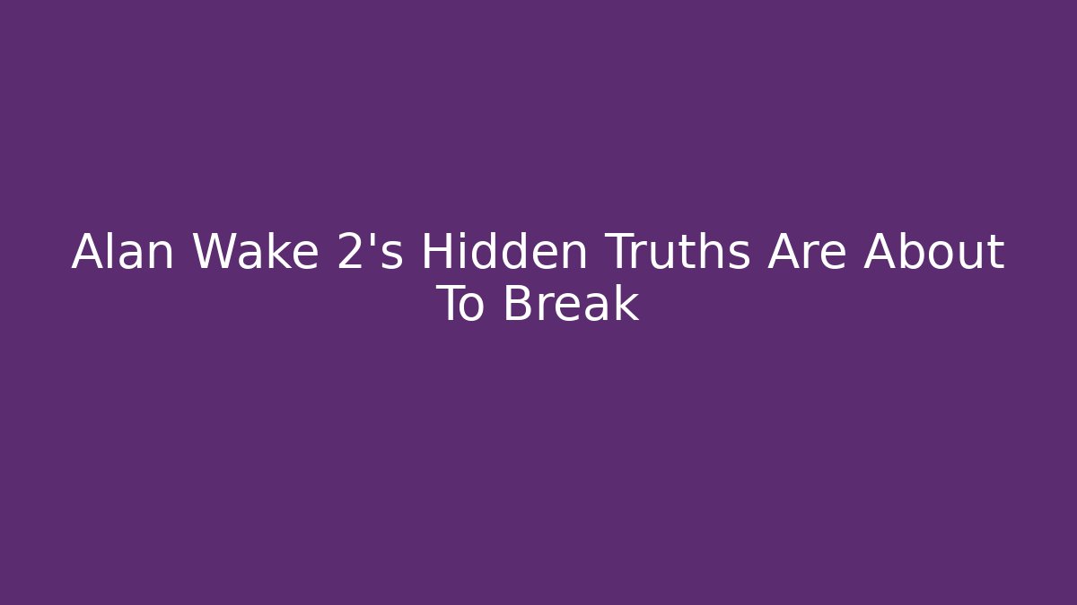 Alan Wake 2's Hidden Truths Are About To Break