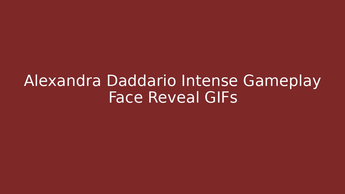 Alexandra Daddario Intense Gameplay Face Reveal GIFs