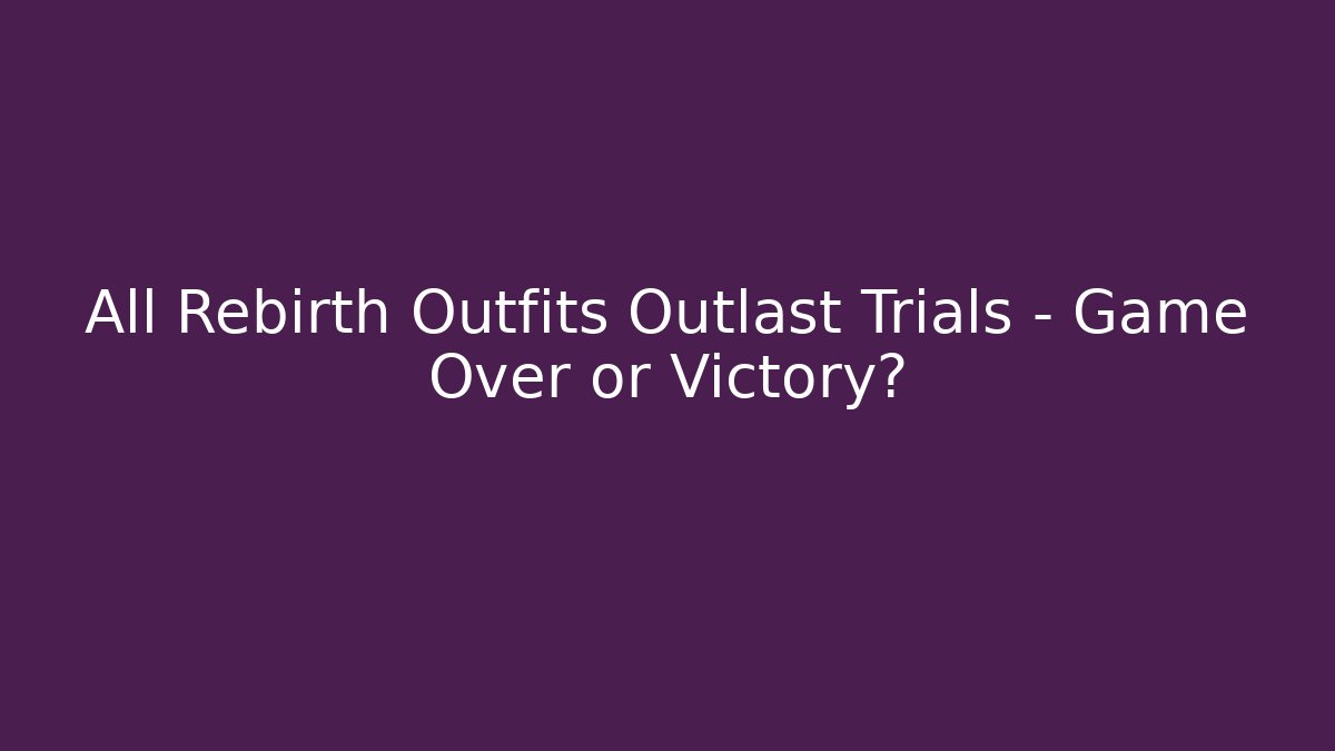 All Rebirth Outfits Outlast Trials – Game Over or Victory?