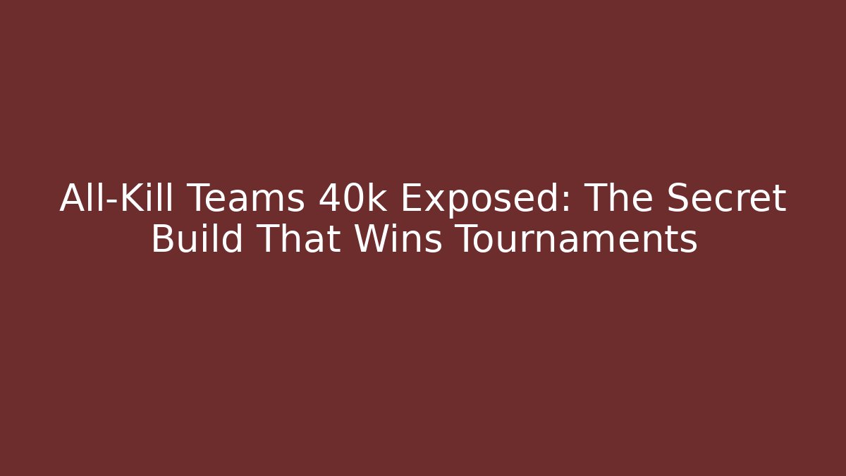 All-Kill Teams 40k Exposed: The Secret Build That Wins Tournaments