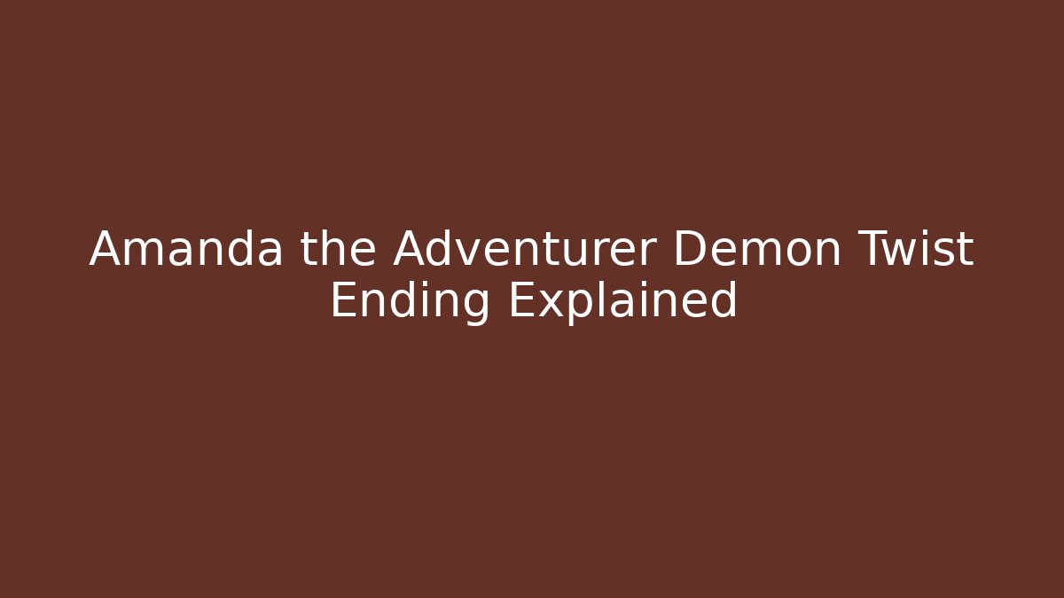 Amanda the Adventurer Demon Twist Ending Explained