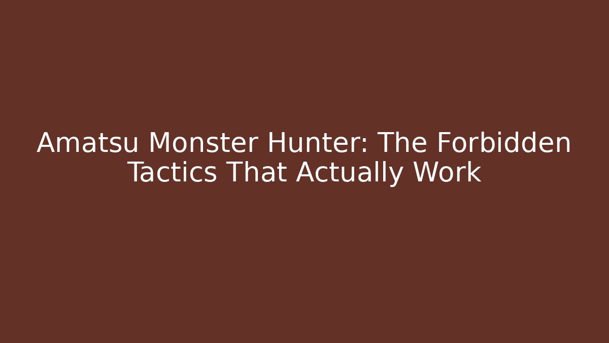 Amatsu Monster Hunter: The Forbidden Tactics That Actually Work