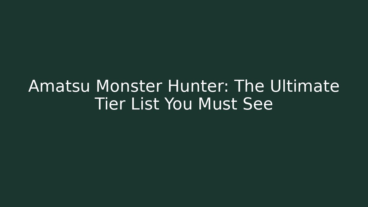 Amatsu Monster Hunter: The Ultimate Tier List You Must See