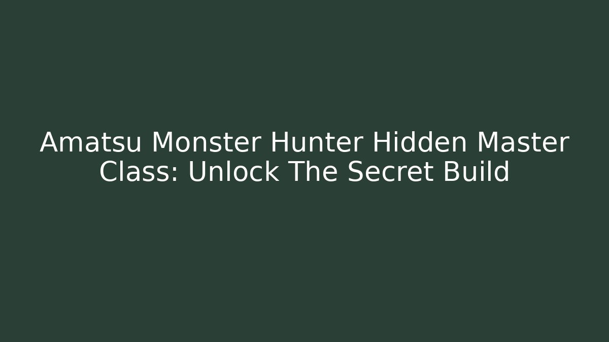 Amatsu Monster Hunter Hidden Master Class: Unlock The Secret Build