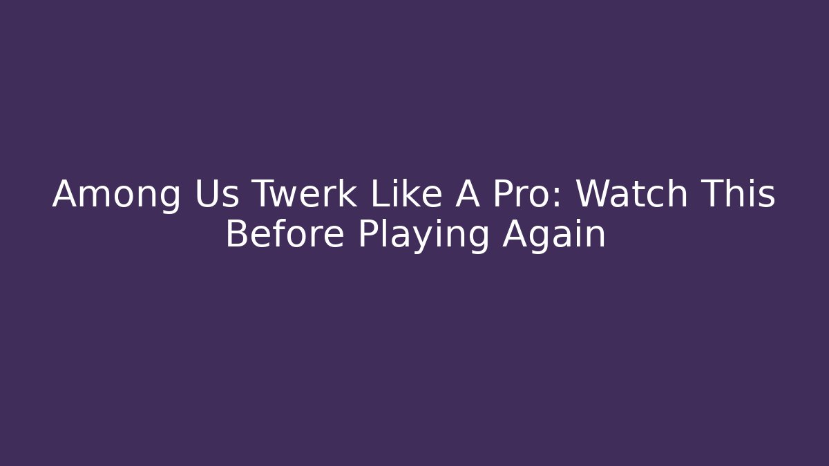 Among Us Twerk Like A Pro: Watch This Before Playing Again - Buddy Program