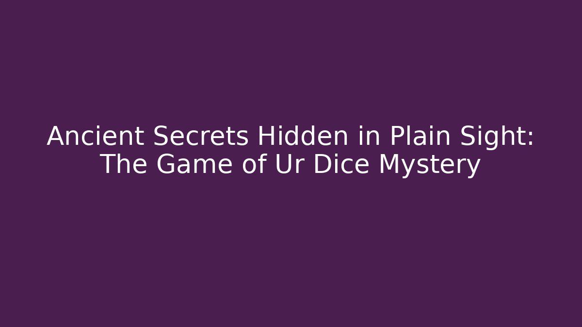 Ancient Secrets Hidden in Plain Sight: The Game of Ur Dice Mystery