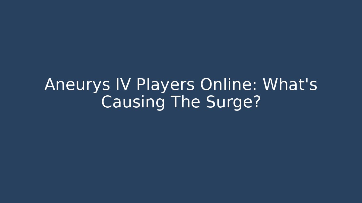 Aneurys IV Players Online: What’s Causing The Surge?