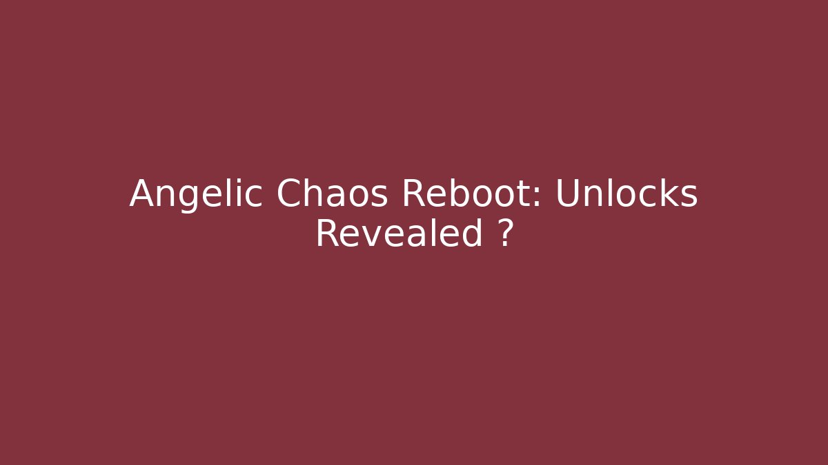 Angelic Chaos Reboot: Unlocks Revealed ⚡
