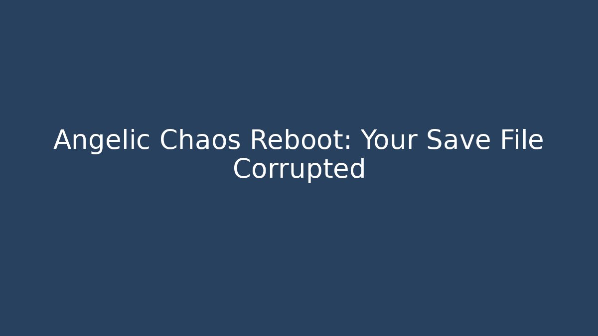 Angelic Chaos Reboot: Your Save File Corrupted