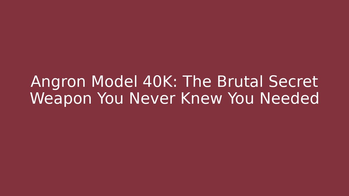 Angron Model 40K: The Brutal Secret Weapon You Never Knew You Needed