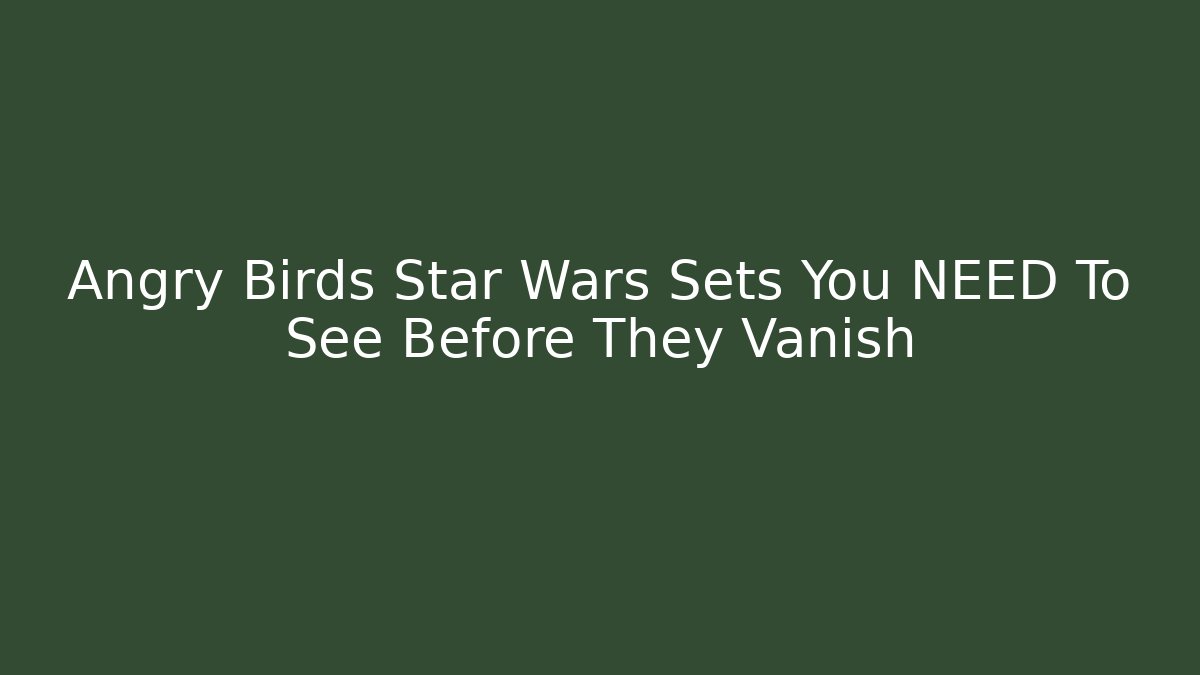 Angry Birds Star Wars Sets You NEED To See Before They Vanish