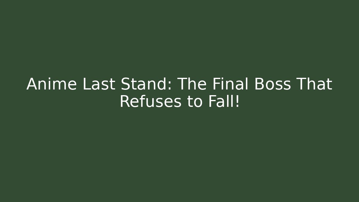 Anime Last Stand: The Final Boss That Refuses to Fall!