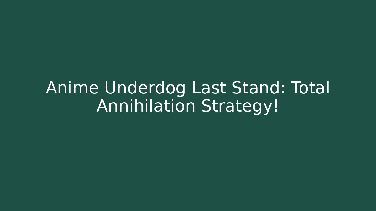Anime Underdog Last Stand: Total Annihilation Strategy!