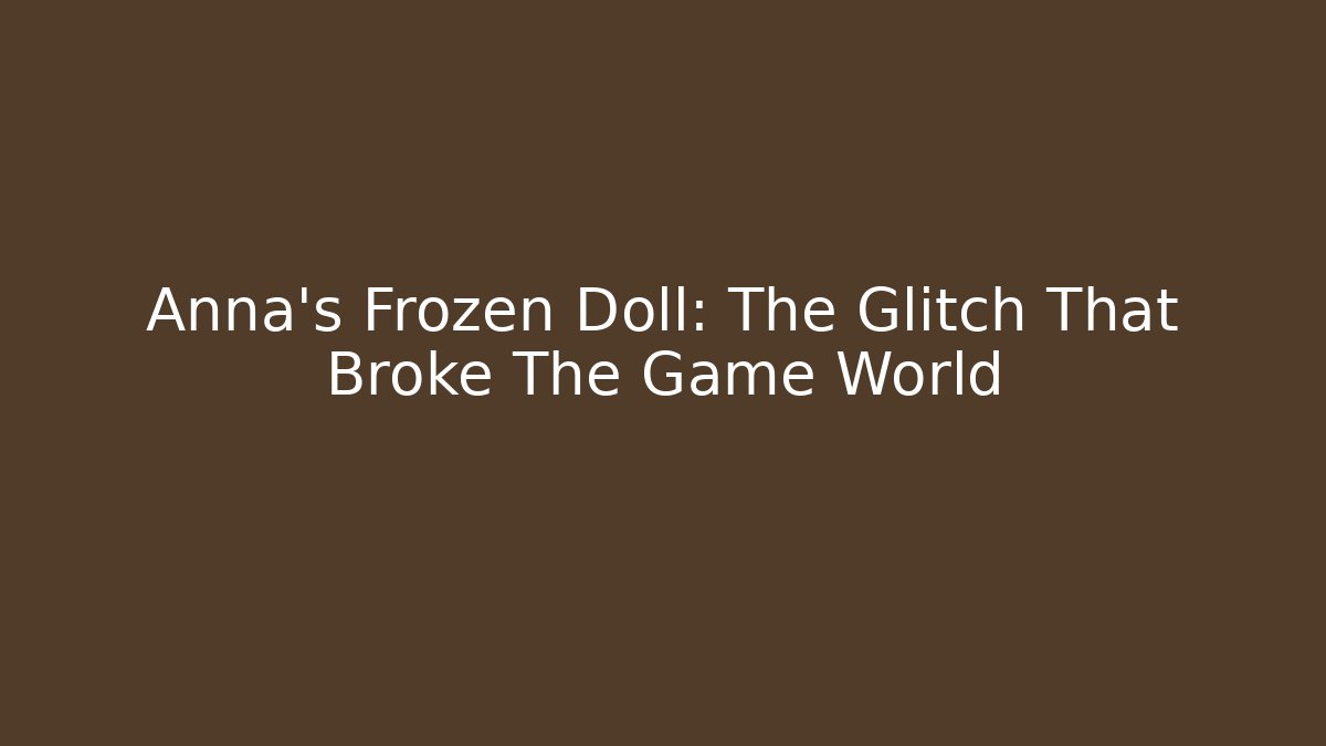 Anna's Frozen Doll: The Glitch That Broke The Game World