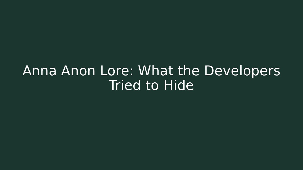 Anna Anon Lore: What the Developers Tried to Hide