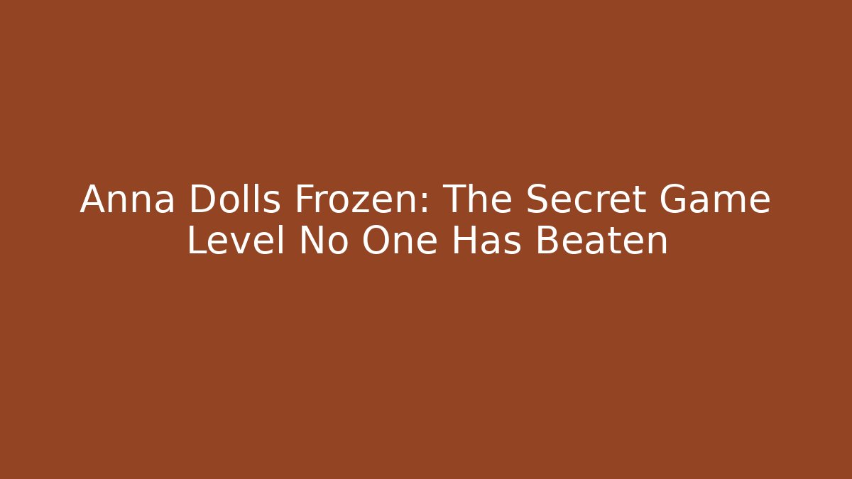 Anna Dolls Frozen: The Secret Game Level No One Has Beaten