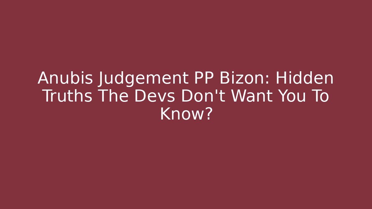 Anubis Judgement PP Bizon: Hidden Truths The Devs Don't Want You To Know?