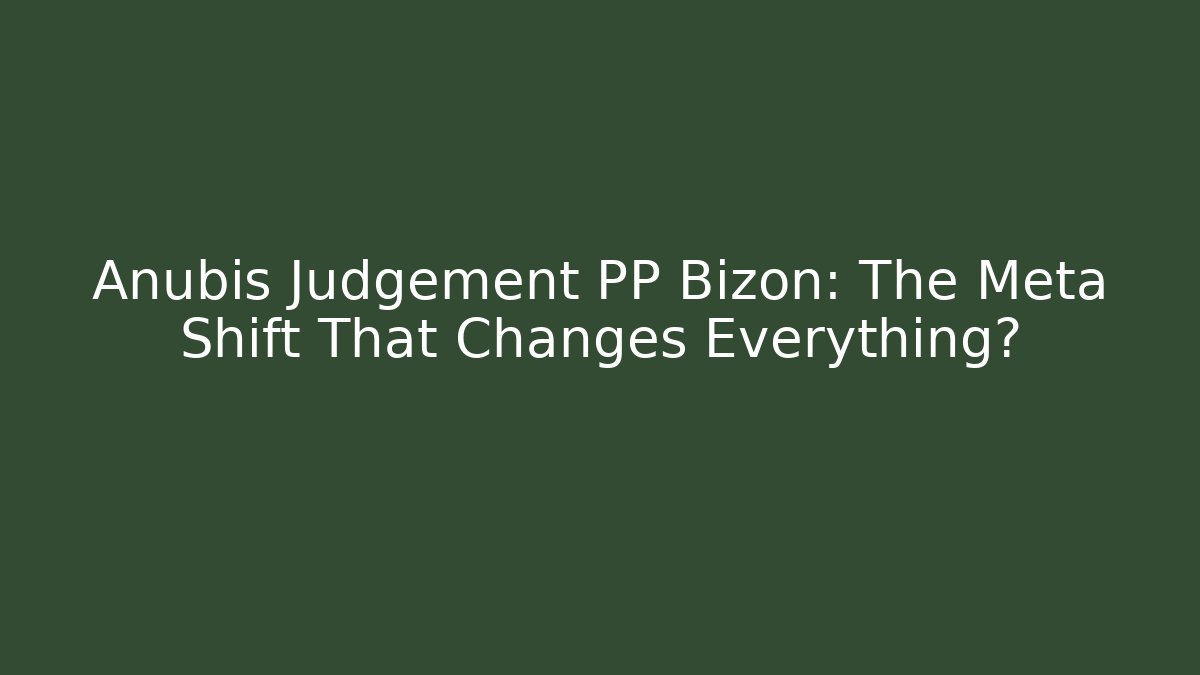 Anubis Judgement PP Bizon: The Meta Shift That Changes Everything?