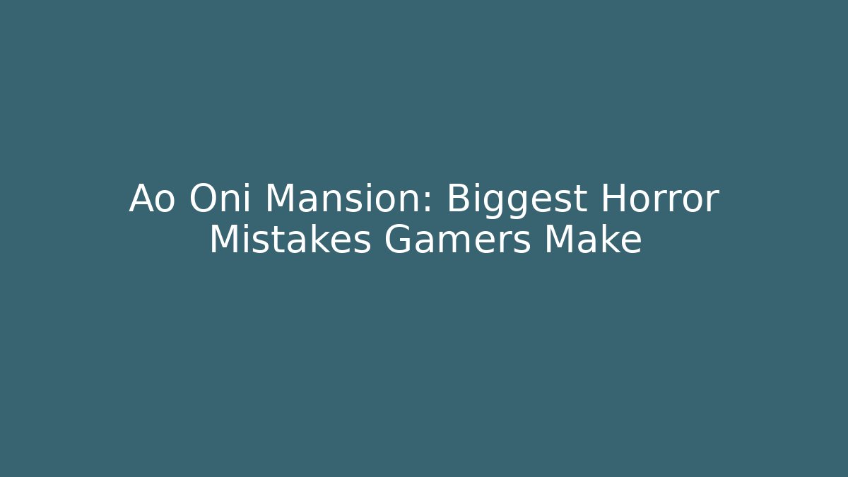 Ao Oni Mansion: Biggest Horror Mistakes Gamers Make