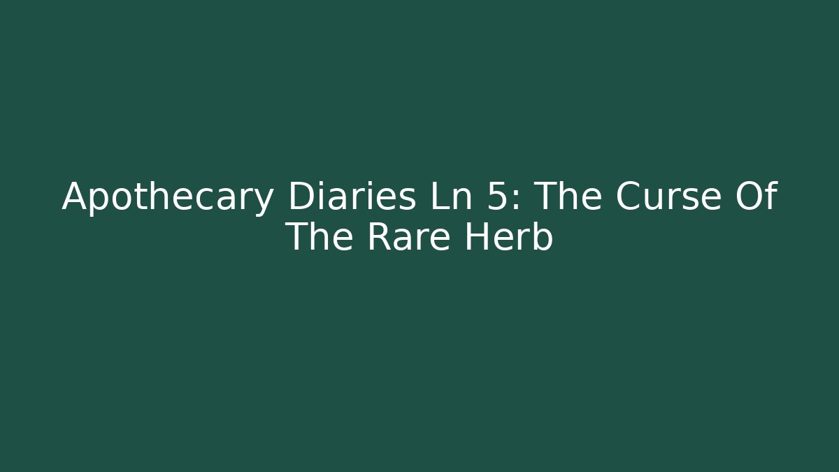 Apothecary Diaries Ln 5: The Curse Of The Rare Herb